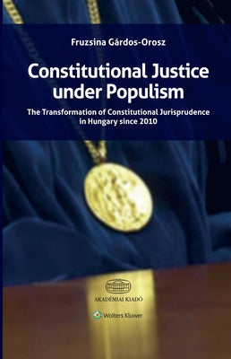 Constitutional Justice under Populism: The Transformation of Constitutional Jurisprudence in Hungary since 2010 by G?rdos-Orosz, Fruzsina