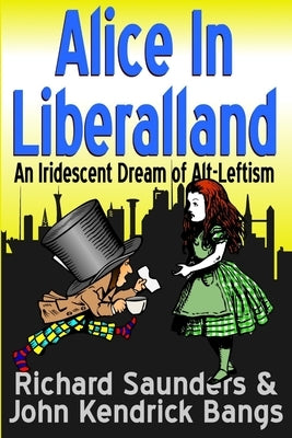Alice in Liberalland: An Iridescent Dream of Alt-Leftism by Saunders, Richard