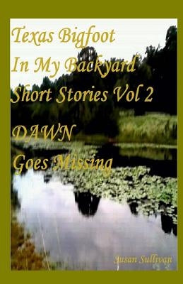 Texas Bigfoot In My Backyard DAWN Goes Missing: Dawn Goes Missing by Sullivan, Susan
