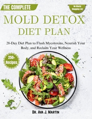 The Complete Mold Detox Diet Plan: 28-Day Diet Plan to Flush Mycotoxins, Nourish Your Body, and Reclaim Your Wellness by J. Martin, Ava