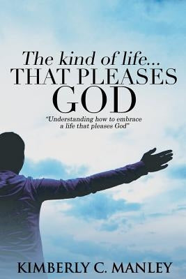The Kind of Life That Pleases God by Manley, Kimberly
