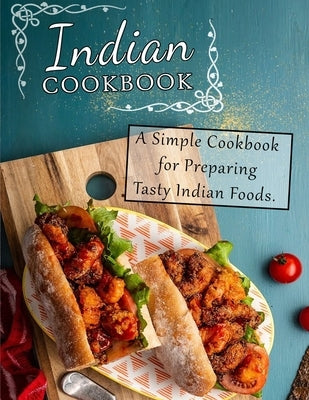 Indian Cookbook: A Simple Cookbook for Preparing Tasty Indian Foods by Dorsey, Martha