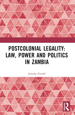 Postcolonial Legality: Law, Power and Politics in Zambia by Gould, Jeremy