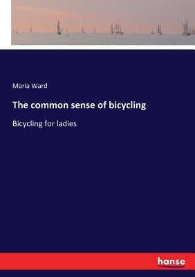 The common sense of bicycling: Bicycling for ladies by Ward, Maria