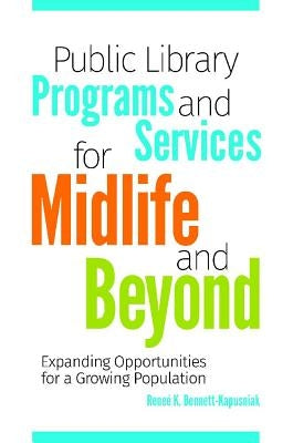 Public Library Programs and Services for Midlife and Beyond: Expanding Opportunities for a Growing Population by Bennett-Kapusniak, Reneé K.