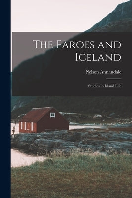 The Faroes and Iceland: Studies in Island Life by Nelson, Annandale