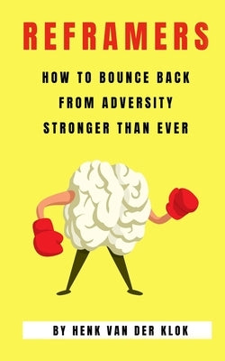 Reframers: How to Bounce Back from Adversity Stronger Than Ever by Van Der Klok, Henk