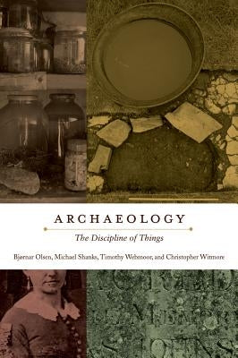 Archaeology: The Discipline of Things by Olsen, Bjørnar