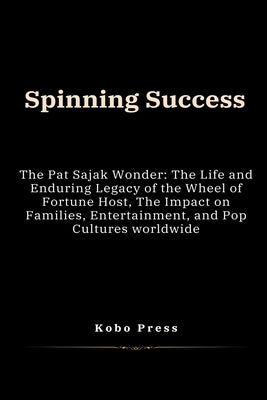 Spinning Success: The Pat Sajak Wonder: The Life and Enduring Legacy of the Wheel of Fortune Host, The Impact on Families, Entertainment by Press, Kobo