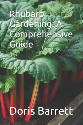 Rhubarb Gardening: A Comprehensive Guide by Barrett, Doris