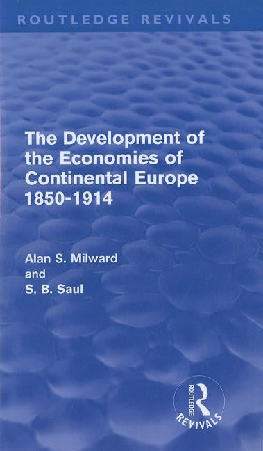 The Development of the Economies of Continental Europe 1850-1914 (Routledge Revivals) by Milward, Alan