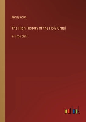 The High History of the Holy Graal: in large print by Anonymous