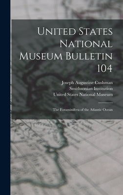 United States National Museum Bulletin 104: The Foraminifera of the Atlantic Ocean by Cushman, Joseph Augustine