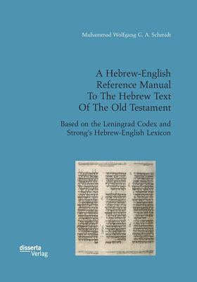 A Hebrew-English Reference Manual To The Hebrew Text Of The Old Testament. Based on the Leningrad Codex and Strong's Hebrew-English Lexicon by Schmidt, Muhammad Wolfgang G. a.