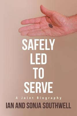 Safely Led to Serve: A Joint Biography by Southwell, Ian