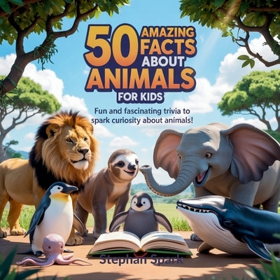 50 Amazing Facts About Animals for Kids: Fun and Fascinating Trivia to Spark Curiosity About Animals! by Spark, Stephan