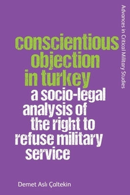 Conscientious Objection in Turkey: A Socio-Legal Analysis of the Right to Refuse Military Service by Çaltekin, Demet Aslı