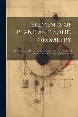 Elements of Plane and Solid Geometry: And of Plane and Spherical Trigonometry; to Which Is Added Mensuration, Surveying, and Navigation by Anonymous