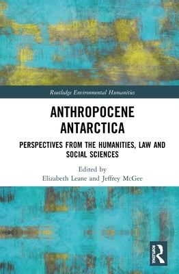Anthropocene Antarctica: Perspectives from the Humanities, Law and Social Sciences by Leane, Elizabeth