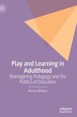 Play and Learning in Adulthood: Reimagining Pedagogy and the Politics of Education by Whitton, Nicola