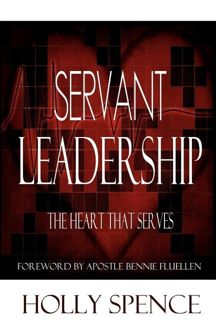 Servant Leadership The Heart That Serves by Spence, Holly