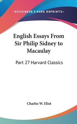 English Essays From Sir Philip Sidney to Macaulay: Part 27 Harvard Classics by Eliot, Charles W.