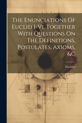 The Enunciations Of Euclid I-vi, Together With Questions On The Definitions, Postulates, Axioms, &c by Euclides