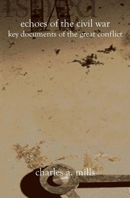 Echoes of the Civil War: Key Documents of the Great Conflict by Mills, Charles a.
