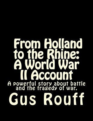 From Holland to the Rhine: A World War Two Account: A powerful story about battle and the tragedy of war. by Rouff, Gus