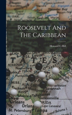 Roosevelt And The Caribbean by C. Hill, Howard
