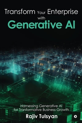 Transform Your Enterprise with Generative AI by Rajiv Tulsyan