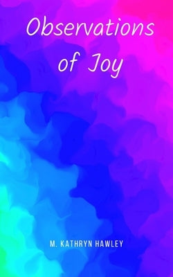 Observations of Joy by Hawley, M. Kathryn