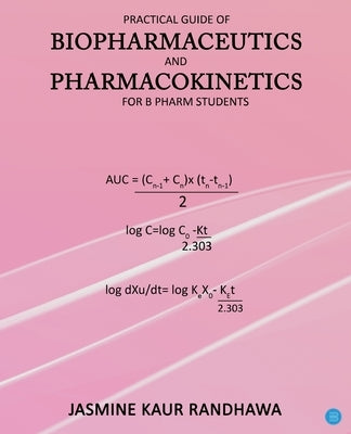 Practical guide of biopharmaceutics and pharmacokinetics for B.pharm students by Randhawa, Jasmine Kaur