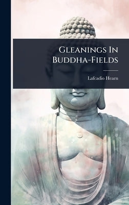Gleanings In Buddha-Fields by Hearn, Lafcadio