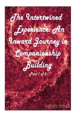 The Intertwined Experience: An Inward Journey in Companionship Building by Ponce, Daniel