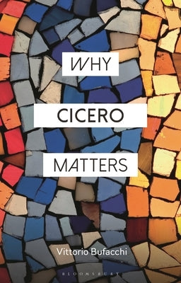 Why Cicero Matters by Bufacchi, Vittorio