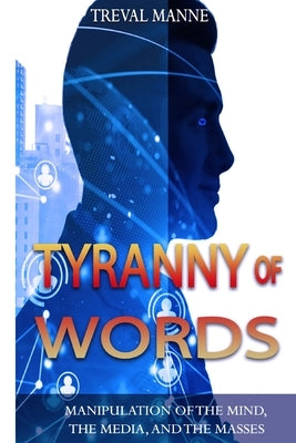 Tyranny of Words: Manipulation of the Mind, the Media, and the Masses by Manne, Treval