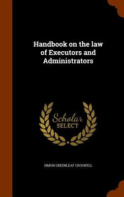Handbook on the law of Executors and Administrators by Croswell, Simon Greenleaf