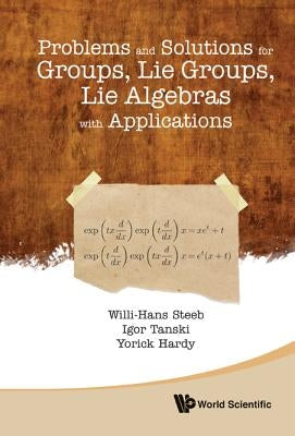 Problems and Solutions for Groups, Lie Groups, Lie Algebras with Applications by Steeb, Willi-Hans