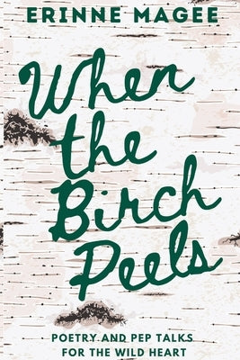 When The Birch Peels: Poetry and Pep Talks for the Wild Heart by Magee, Erinne