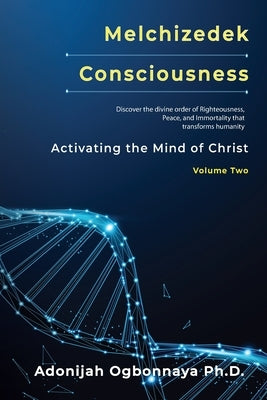 Melchizedek Consciousness: Activating the Mind of Christ by Ogbonnaya, Adonijah O.