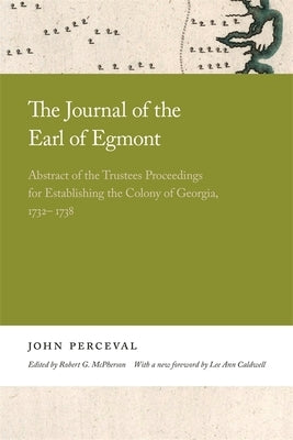 The Journal of the Earl of Egmont: Abstract of the Trustees Proceedings for Establishing the Colony of Georgia, 1732-1738 by Perceval, John