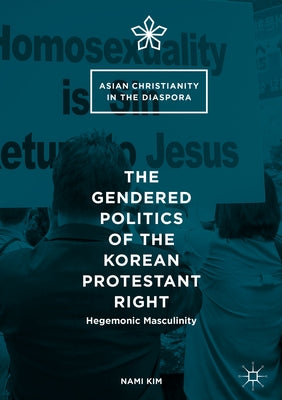 The Gendered Politics of the Korean Protestant Right: Hegemonic Masculinity by Kim, Nami
