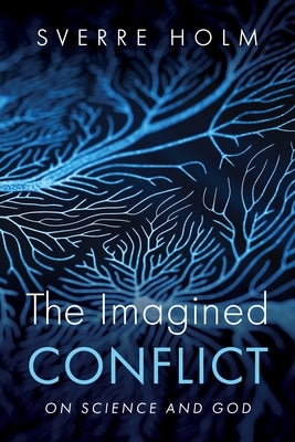 The Imagined Conflict: On Science and God by Holm, Sverre