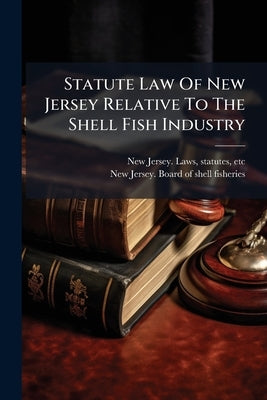 Statute Law Of New Jersey Relative To The Shell Fish Industry by New Jersey Laws & Statutes