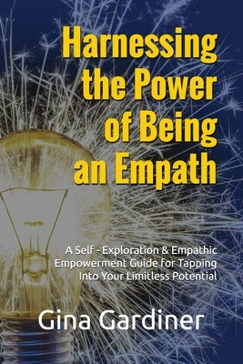 Harnessing the Power of Being an Empath: A Self-Exploration & Empathic Empowerment Guide for Tapping Into Your Limitless Potential by Gardiner, Gina