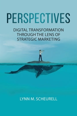 Perspectives: Digital Transformation Through the Lens of Strategic Marketing by Scheurell, Lynn