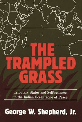 The Trampled Grass: Tributary States and Self-Reliance in the Indian Ocean Zone of Peace by Shepherd, George W.