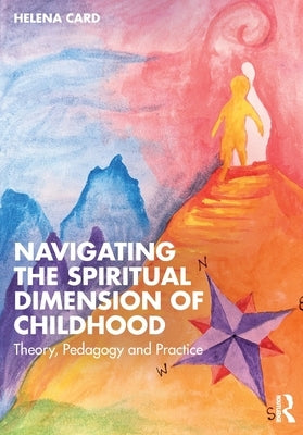 Navigating the Spiritual Dimension of Childhood: Theory, Pedagogy and Practice by Card, Helena