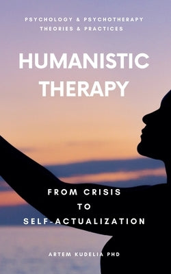 Humanistic Therapy: From Crisis to Self-Actualization by Kudelia, Artem